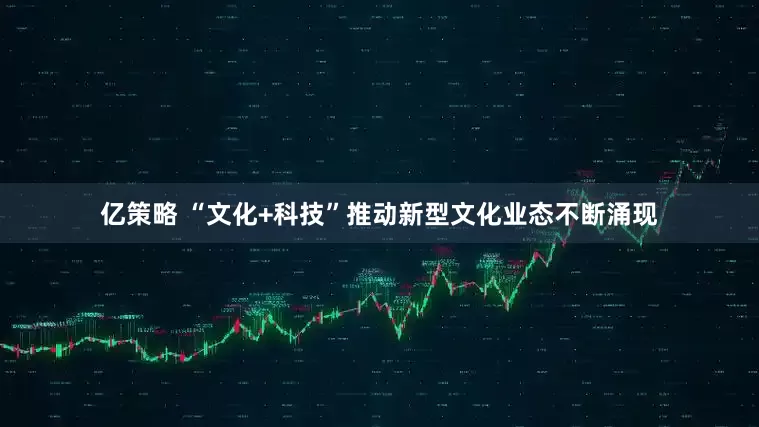 亿策略 “文化+科技”推动新型文化业态不断涌现